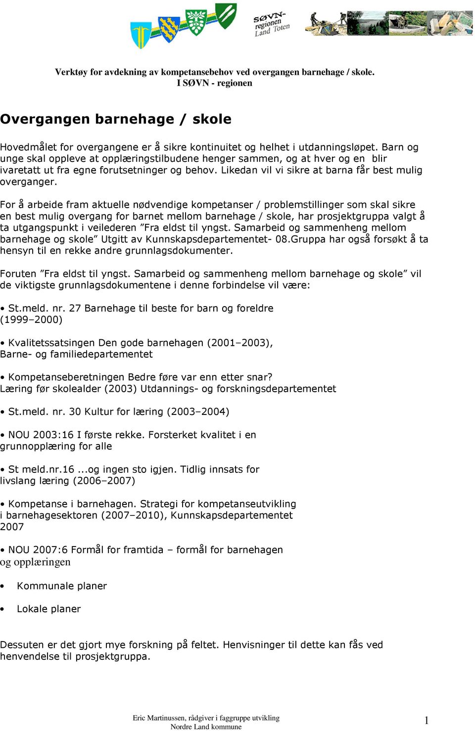 For å arbeide fram aktuelle nødvendige kompetanser / problemstillinger som skal sikre en best mulig overgang for barnet mellom barnehage / skole, har prosjektgruppa valgt å ta utgangspunkt i