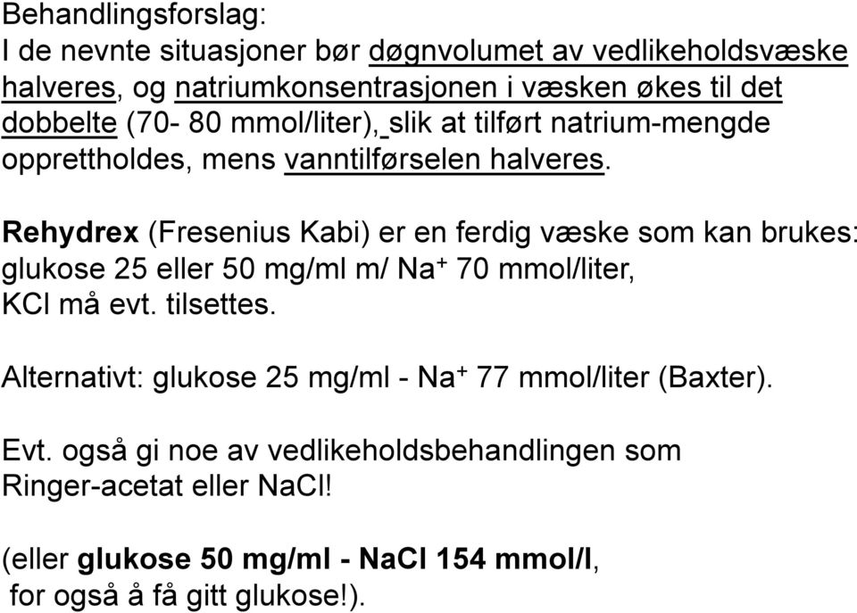 Rehydrex (Fresenius Kabi) er en ferdig væske som kan brukes: glukose 25 eller 50 mg/ml m/ Na + 70 mmol/liter, KCl må evt. tilsettes.