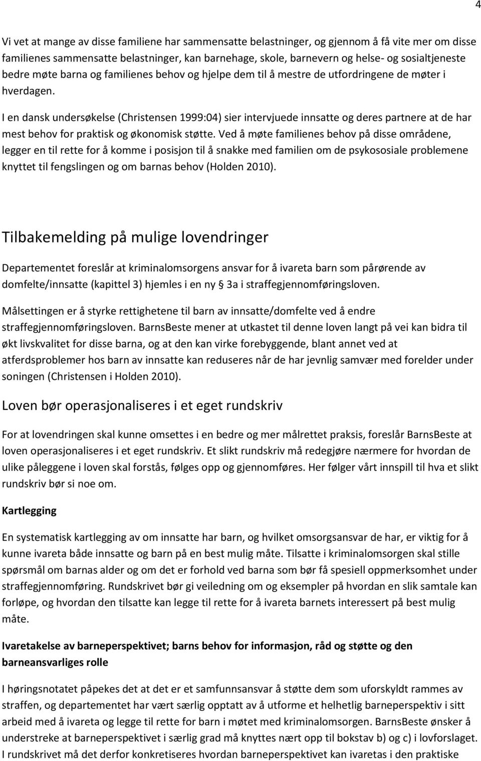 I en dansk undersøkelse (Christensen 1999:04) sier intervjuede innsatte og deres partnere at de har mest behov for praktisk og økonomisk støtte.