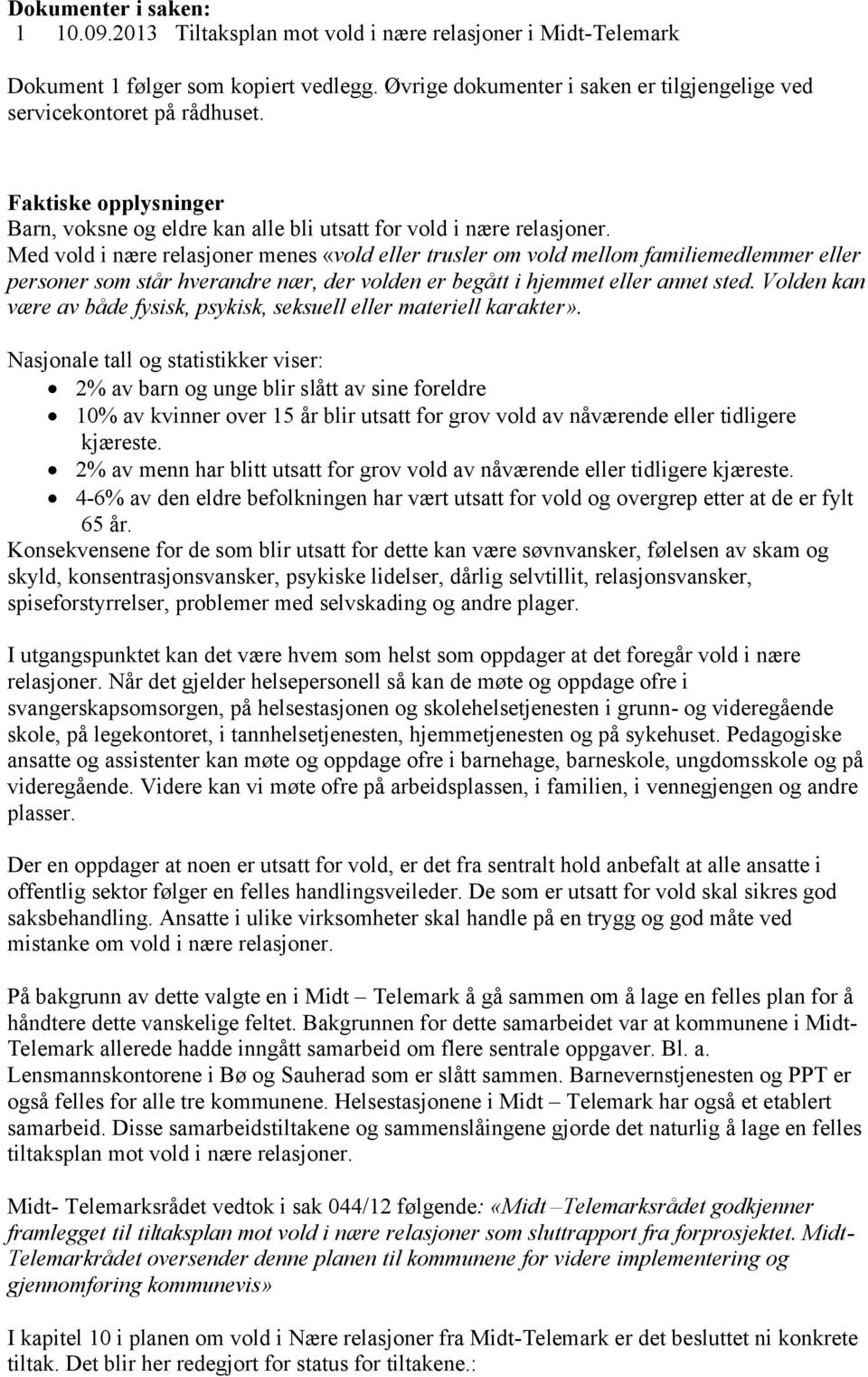 Med vold i nære relasjoner menes «vold eller trusler om vold mellom familiemedlemmer eller personer som står hverandre nær, der volden er begått i hjemmet eller annet sted.