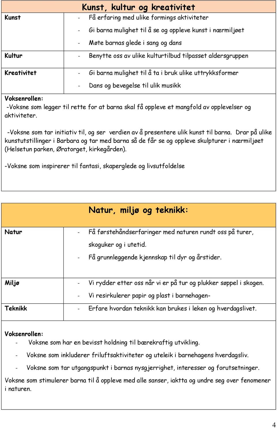 barna skal få oppleve et mangfold av opplevelser og aktiviteter. -Voksne som tar initiativ til, og ser verdien av å presentere ulik kunst til barna.