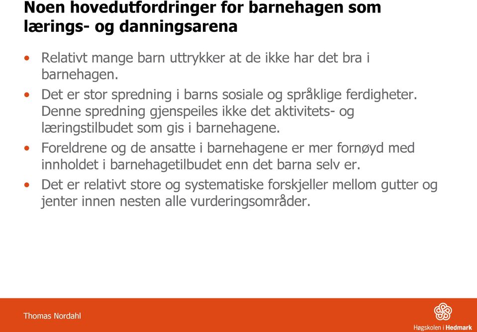 Denne spredning gjenspeiles ikke det aktivitets- og læringstilbudet som gis i barnehagene.