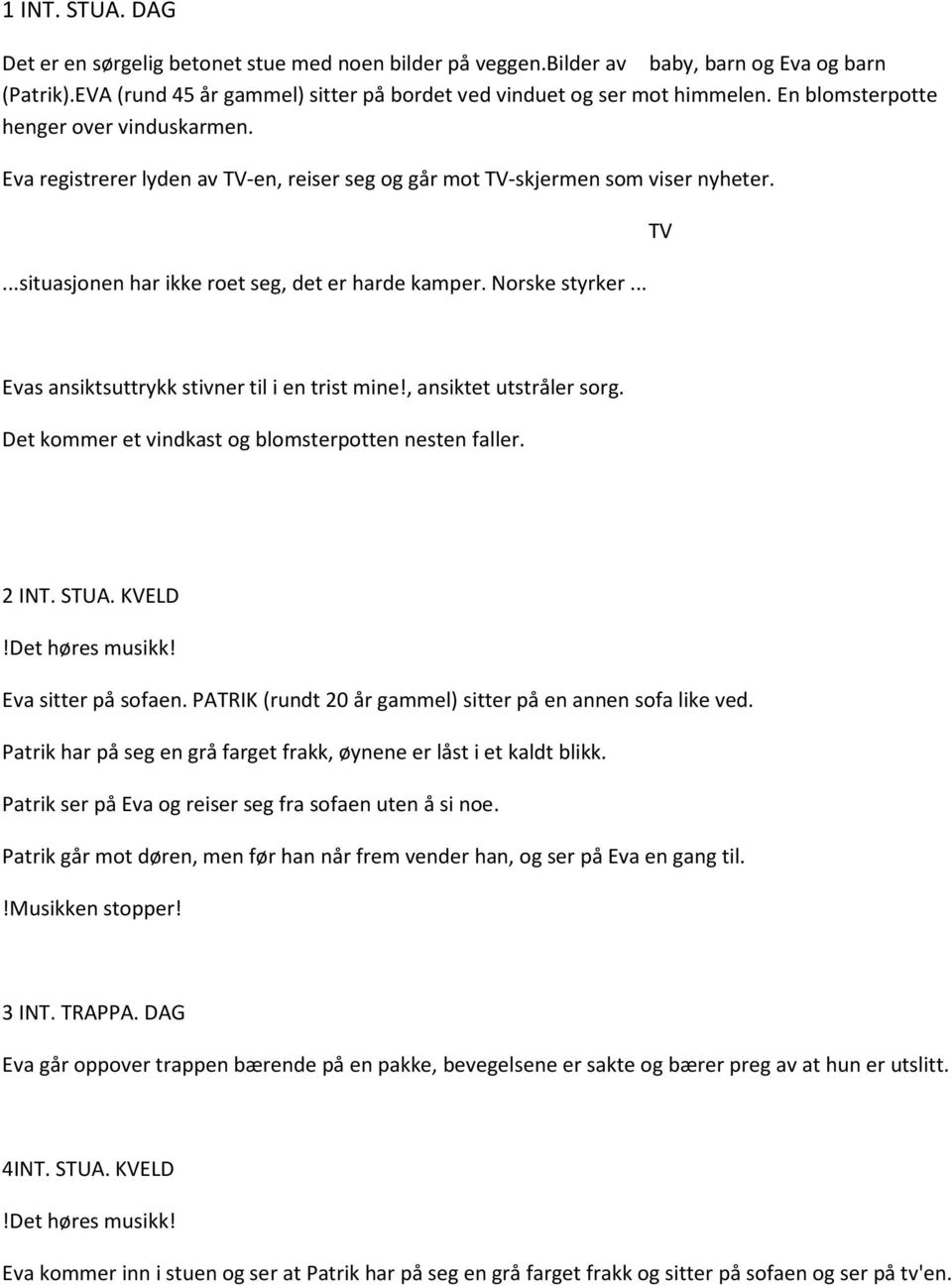 .. TV Evas ansiktsuttrykk stivner til i en trist mine!, ansiktet utstråler sorg. Det kommer et vindkast og blomsterpotten nesten faller. 2 INT. STUA. KVELD Eva sitter på sofaen.