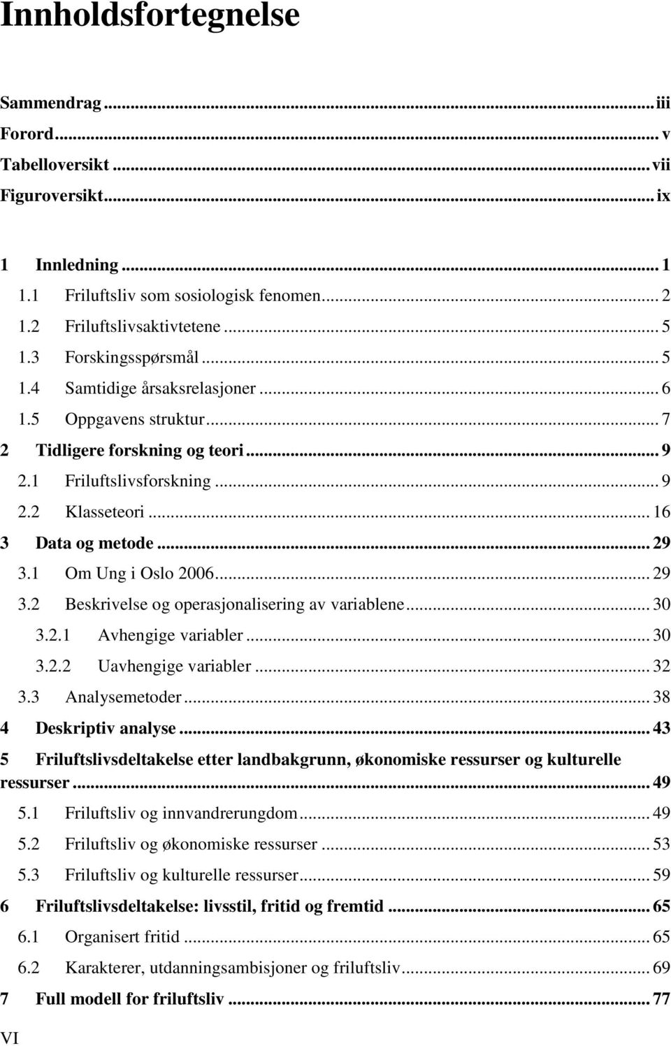 .. 29 3.1 Om Ung i Oslo 2006... 29 3.2 Beskrivelse og operasjonalisering av variablene... 30 3.2.1 Avhengige variabler... 30 3.2.2 Uavhengige variabler... 32 3.3 Analysemetoder.