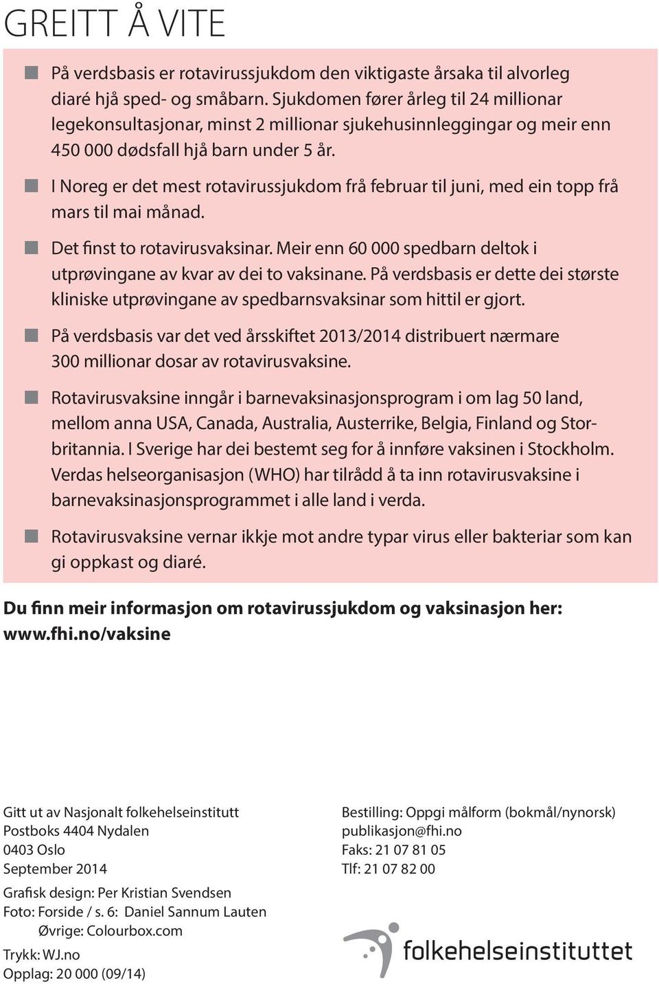 n I Noreg er det mest rotavirussjukdom frå februar til juni, med ein topp frå mars til mai månad. n Det finst to rotavirusvaksinar.