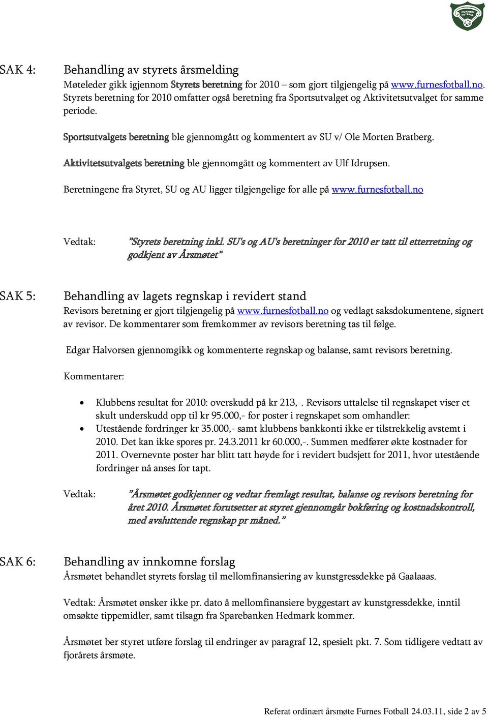 Beretningene fra Styret, SU og AU ligger tilgjengelige for alle på www.furnesfotball.no Styrets beretning inkl.