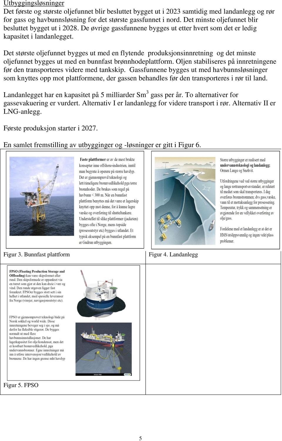 Det største oljefunnet bygges ut med en flytende produksjonsinnretning og det minste oljefunnet bygges ut med en bunnfast brønnhodeplattform.