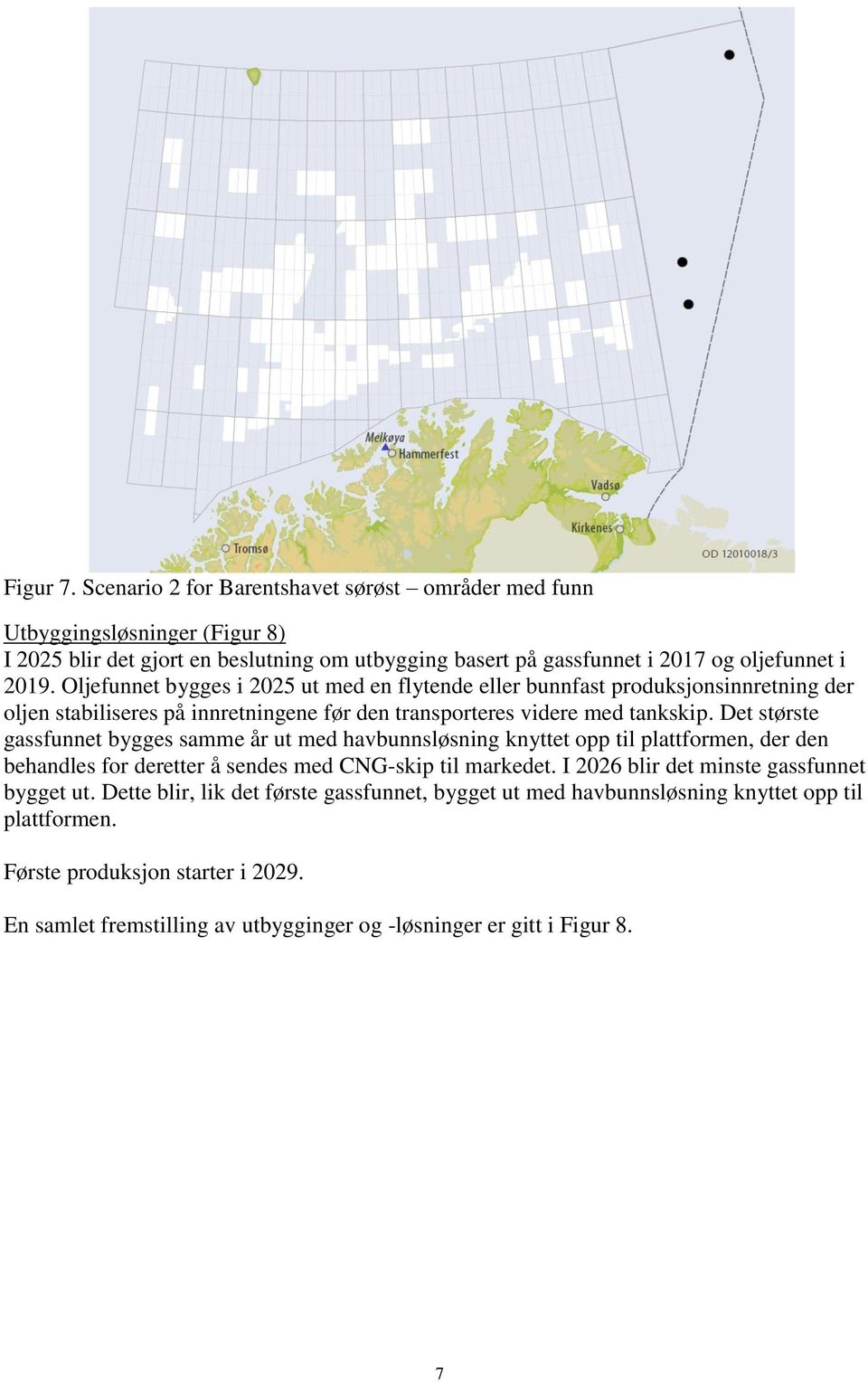 Det største gassfunnet bygges samme år ut med havbunnsløsning knyttet opp til plattformen, der den behandles for deretter å sendes med CNG-skip til markedet.