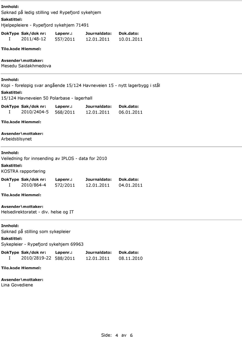 /2404-5 568/2011 06.01.2011 Arbeidstilsynet nnhold: Veiledning for innsending av PLOS - data for 2010 KOSTRA rapportering 2010/864-4 572/2011 04.01.2011 Helsedirektoratet - div.