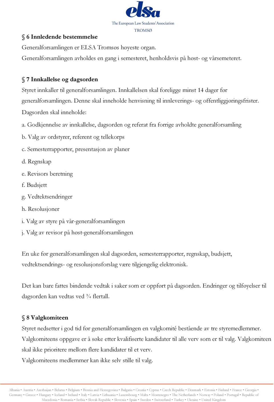 Denne skal inneholde henvisning til innleverings- og offentliggjøringsfrister. Dagsorden skal inneholde: a. Godkjennelse av innkallelse, dagsorden og referat fra forrige avholdte generalforsamling b.