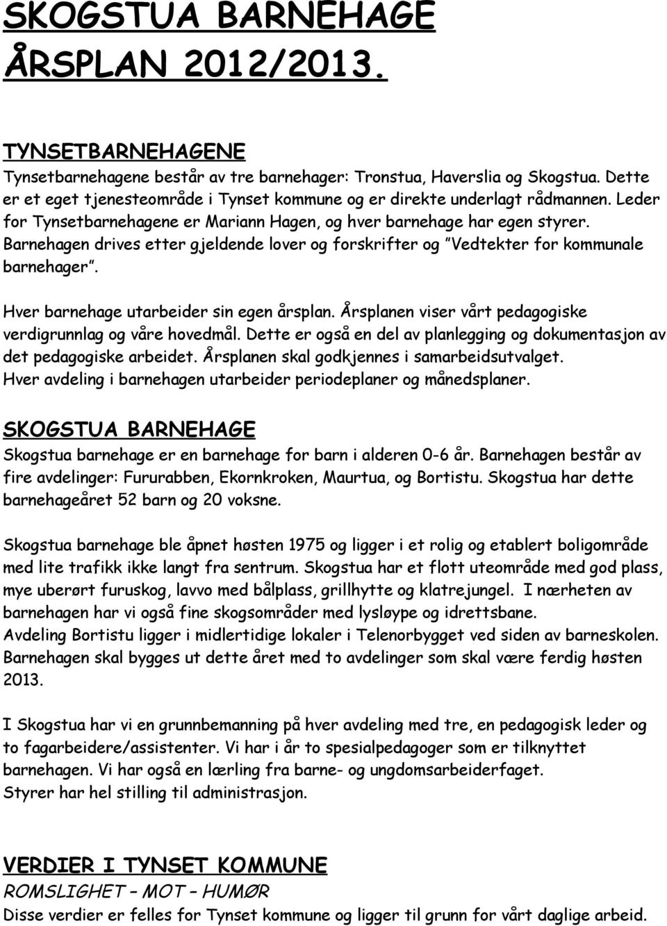 Barnehagen drives etter gjeldende lover og forskrifter og Vedtekter for kommunale barnehager. Hver barnehage utarbeider sin egen årsplan.