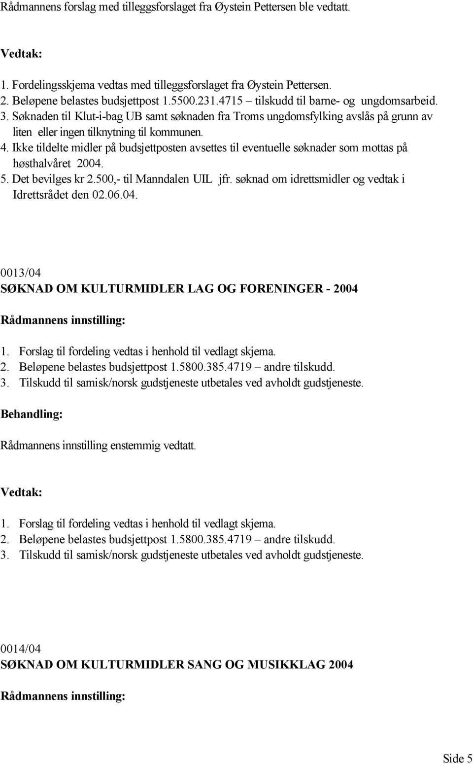 Ikke tildelte midler på budsjettposten avsettes til eventuelle søknader som mottas på høsthalvåret 2004. 5. Det bevilges kr 2.500,- til Manndalen UIL jfr.