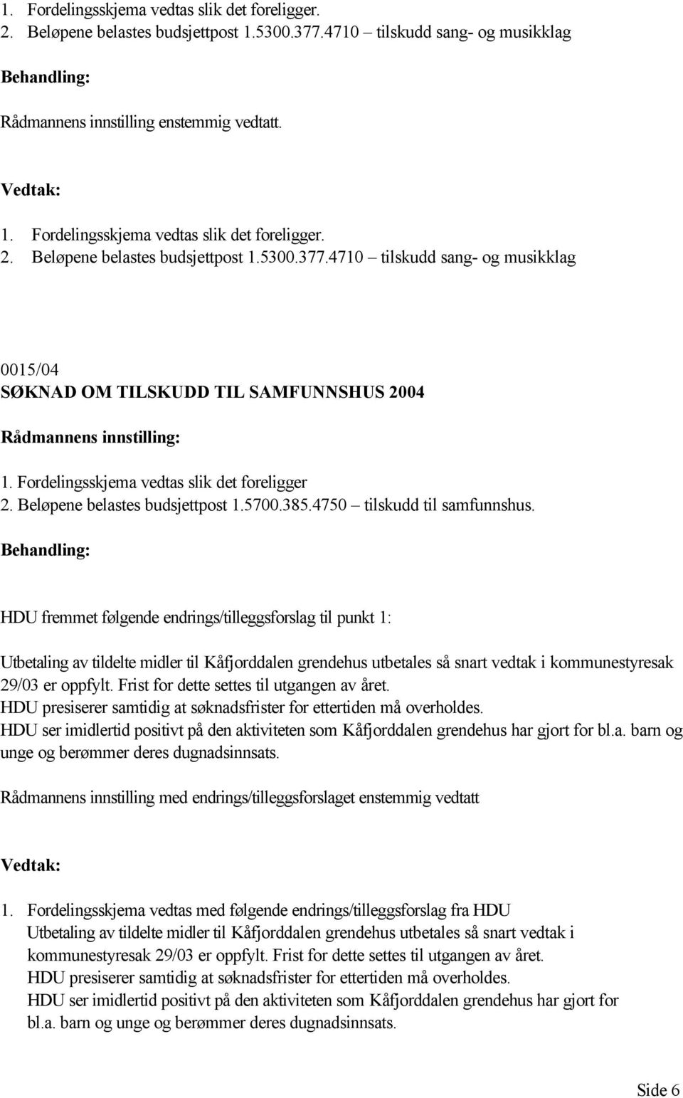 HDU fremmet følgende endrings/tilleggsforslag til punkt 1: Utbetaling av tildelte midler til Kåfjorddalen grendehus utbetales så snart vedtak i kommunestyresak 29/03 er oppfylt.