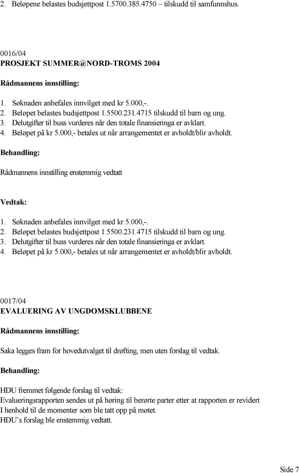 Rådmannens innstilling enstemmig vedtatt 1. Søknaden anbefales innvilget med kr 5.000,-. 2. Beløpet belastes budsjettpost 1.