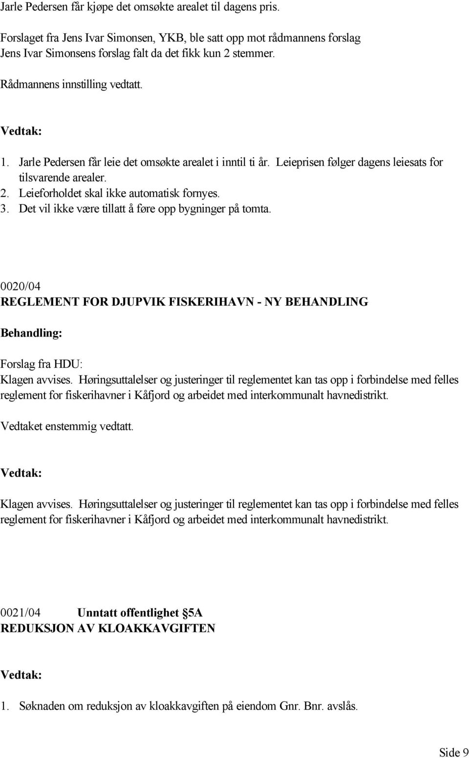 3. Det vil ikke være tillatt å føre opp bygninger på tomta. 0020/04 REGLEMENT FOR DJUPVIK FISKERIHAVN - NY BEHANDLING Forslag fra HDU: Klagen avvises.