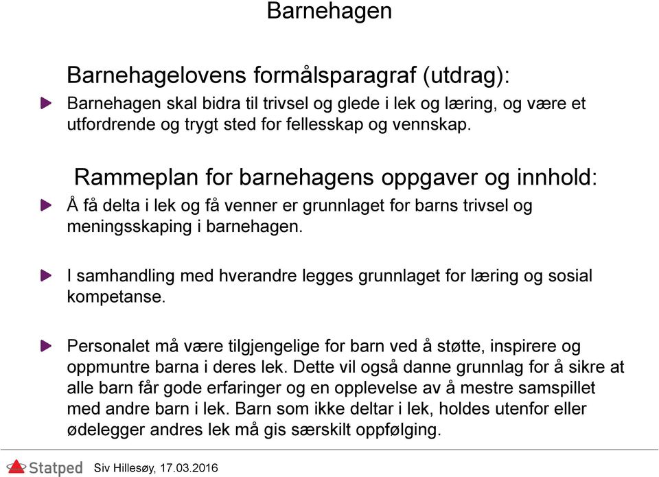 I samhandling med hverandre legges grunnlaget for læring og sosial kompetanse. Personalet må være tilgjengelige for barn ved å støtte, inspirere og oppmuntre barna i deres lek.