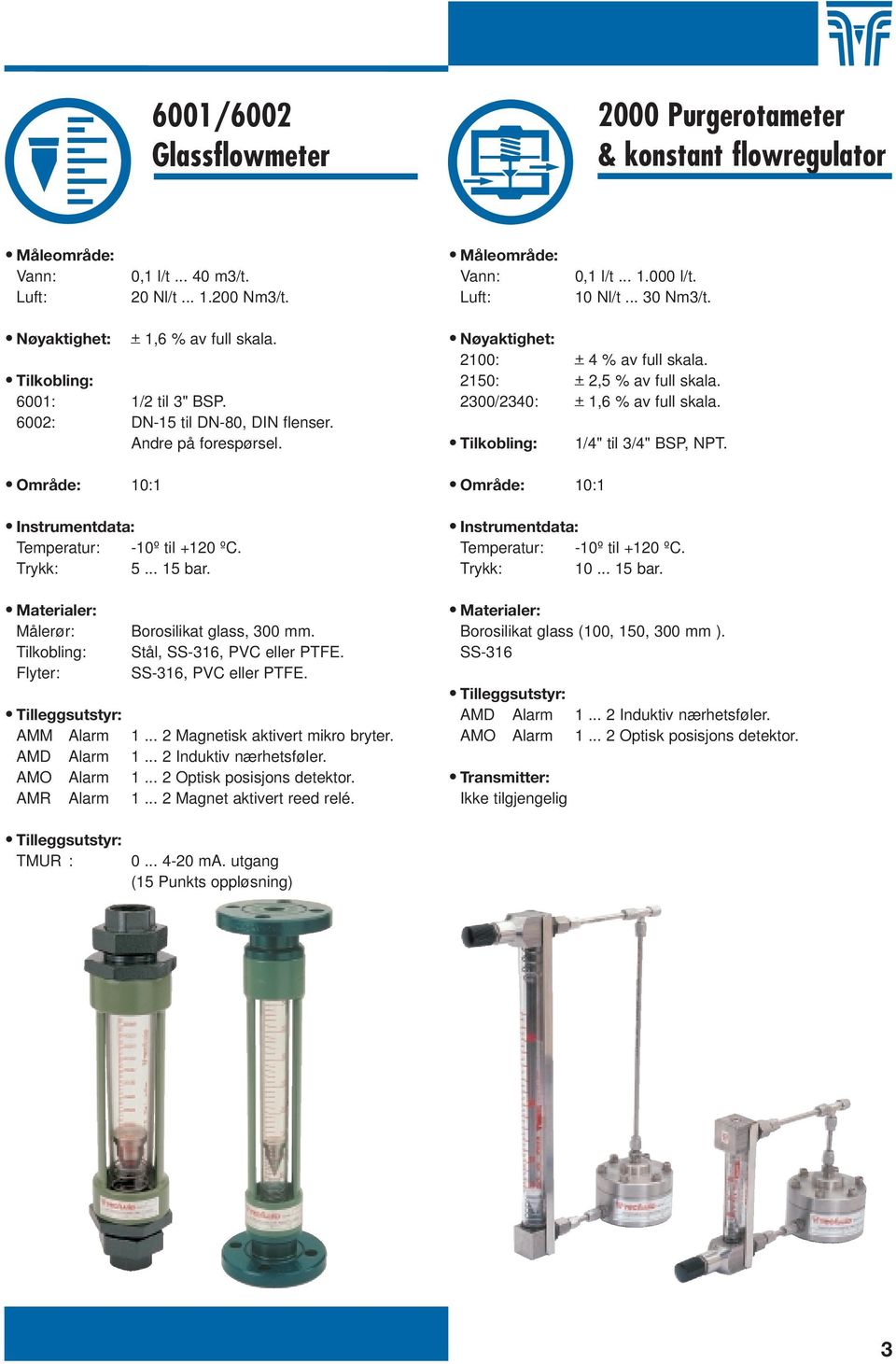 Temperatur: -10º til +120 ºC. Trykk: 5... 15 bar. Målerør: Tilkobling: Flyter: Borosilikat glass, 300 mm. Stål, SS-316, PVC eller PTFE. SS-316, PVC eller PTFE. AMM Alarm 1.