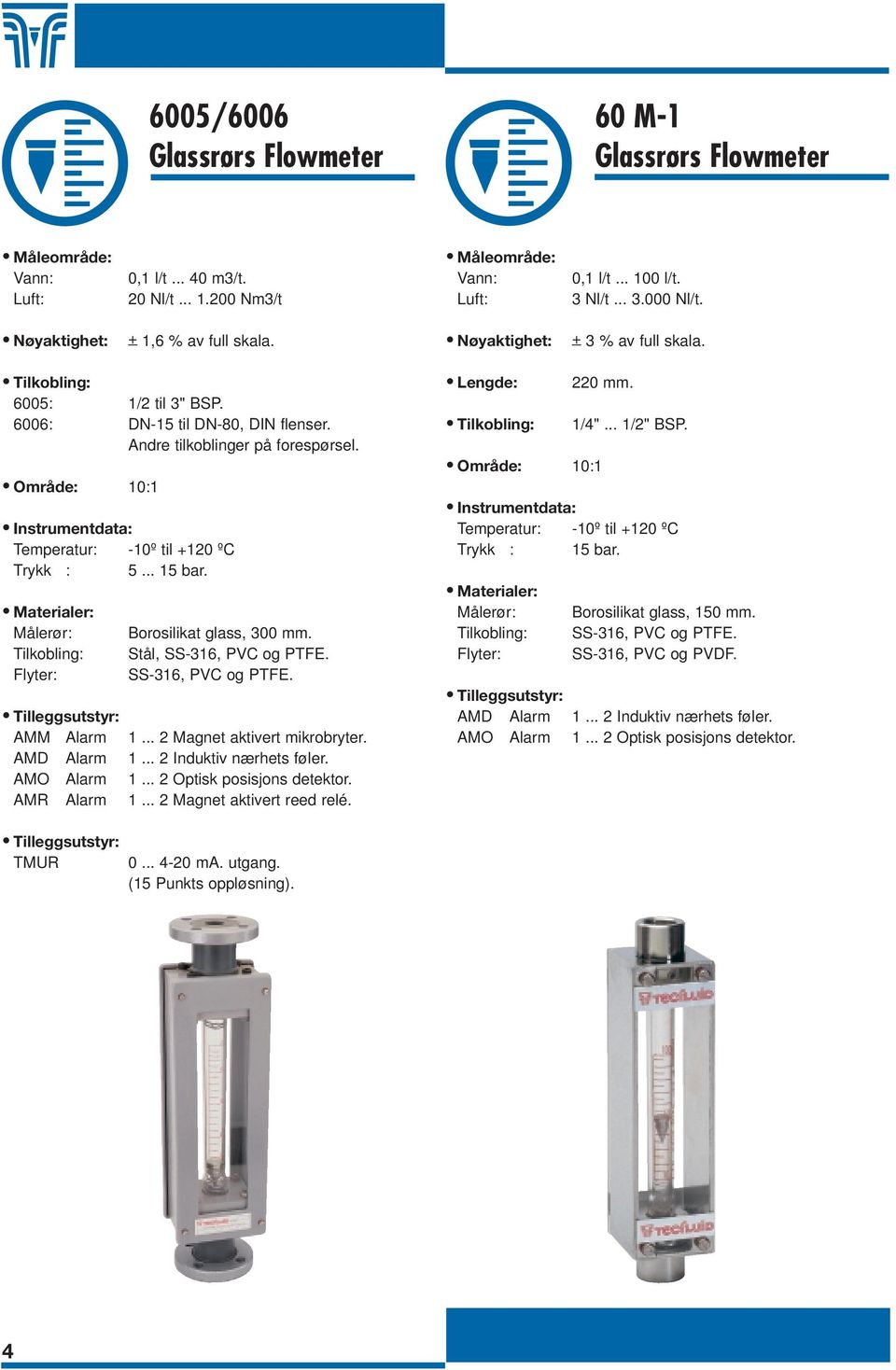 Stål, SS-316, PVC og PTFE. SS-316, PVC og PTFE. AMM Alarm 1... 2 Magnet aktivert mikrobryter. AMD Alarm 1... 2 Induktiv nærhets føler. AMO Alarm 1... 2 Optisk posisjons detektor. AMR Alarm 1.