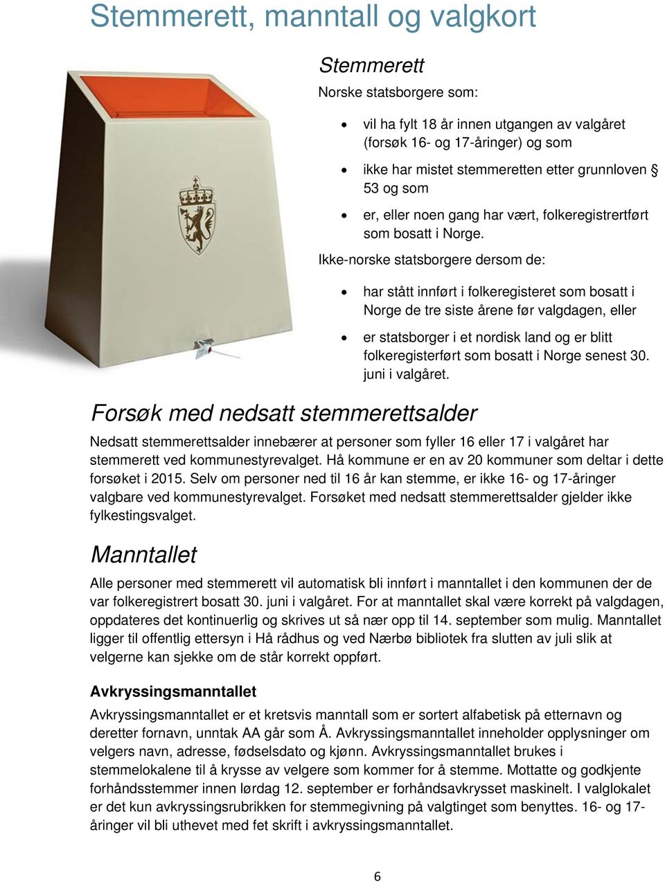 Ikke-norske statsborgere dersom de: Forsøk med nedsatt stemmerettsalder har stått innført i folkeregisteret som bosatt i Norge de tre siste årene før valgdagen, eller er statsborger i et nordisk land