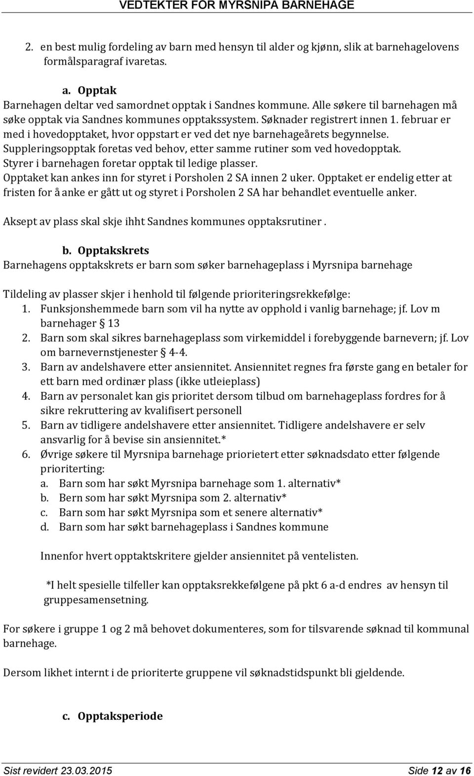 Suppleringsopptak foretas ved behov, etter samme rutiner som ved hovedopptak. Styrer i barnehagen foretar opptak til ledige plasser. Opptaket kan ankes inn for styret i Porsholen 2 SA innen 2 uker.