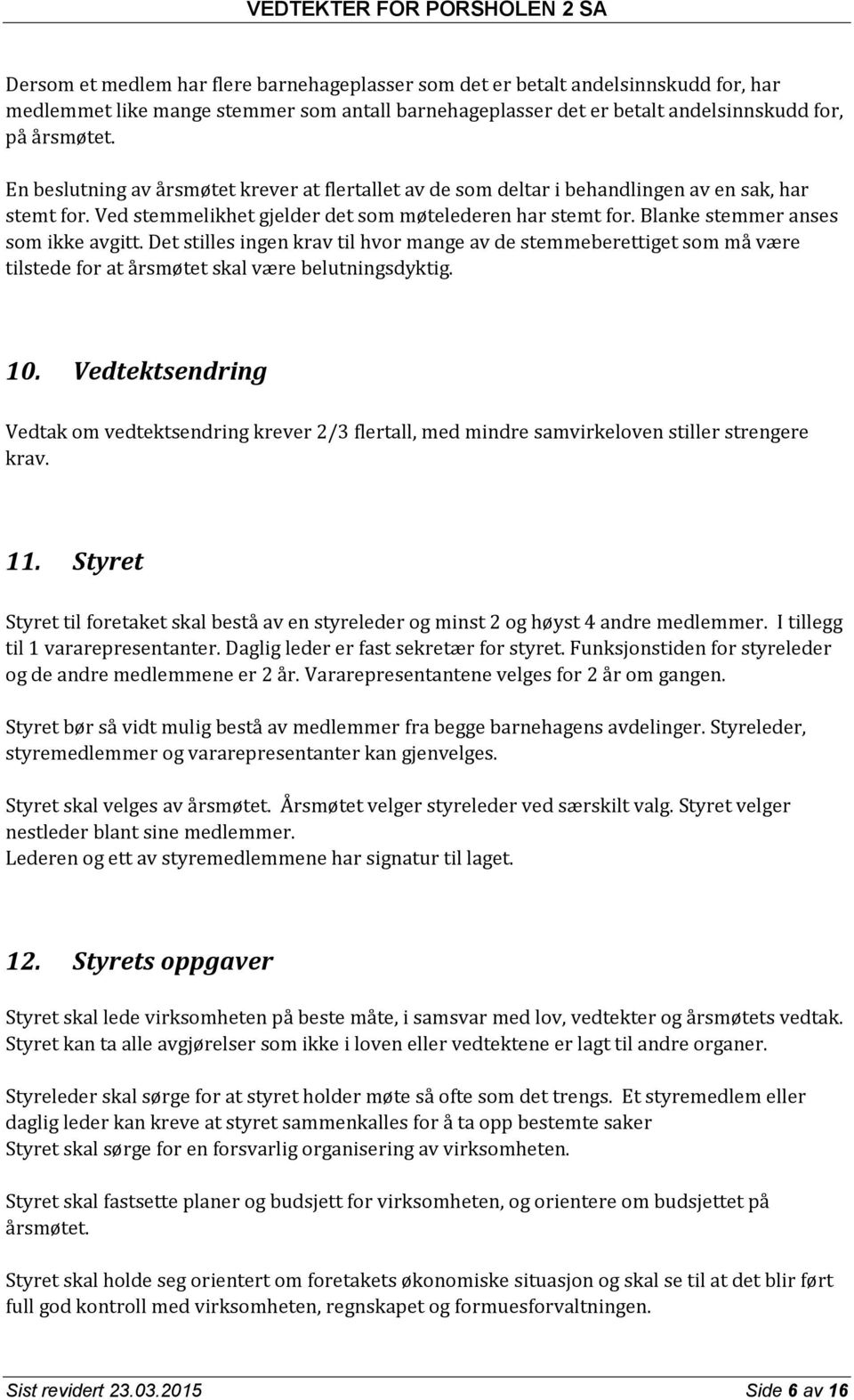 Blanke stemmer anses som ikke avgitt. Det stilles ingen krav til hvor mange av de stemmeberettiget som må være tilstede for at årsmøtet skal være belutningsdyktig. 10.