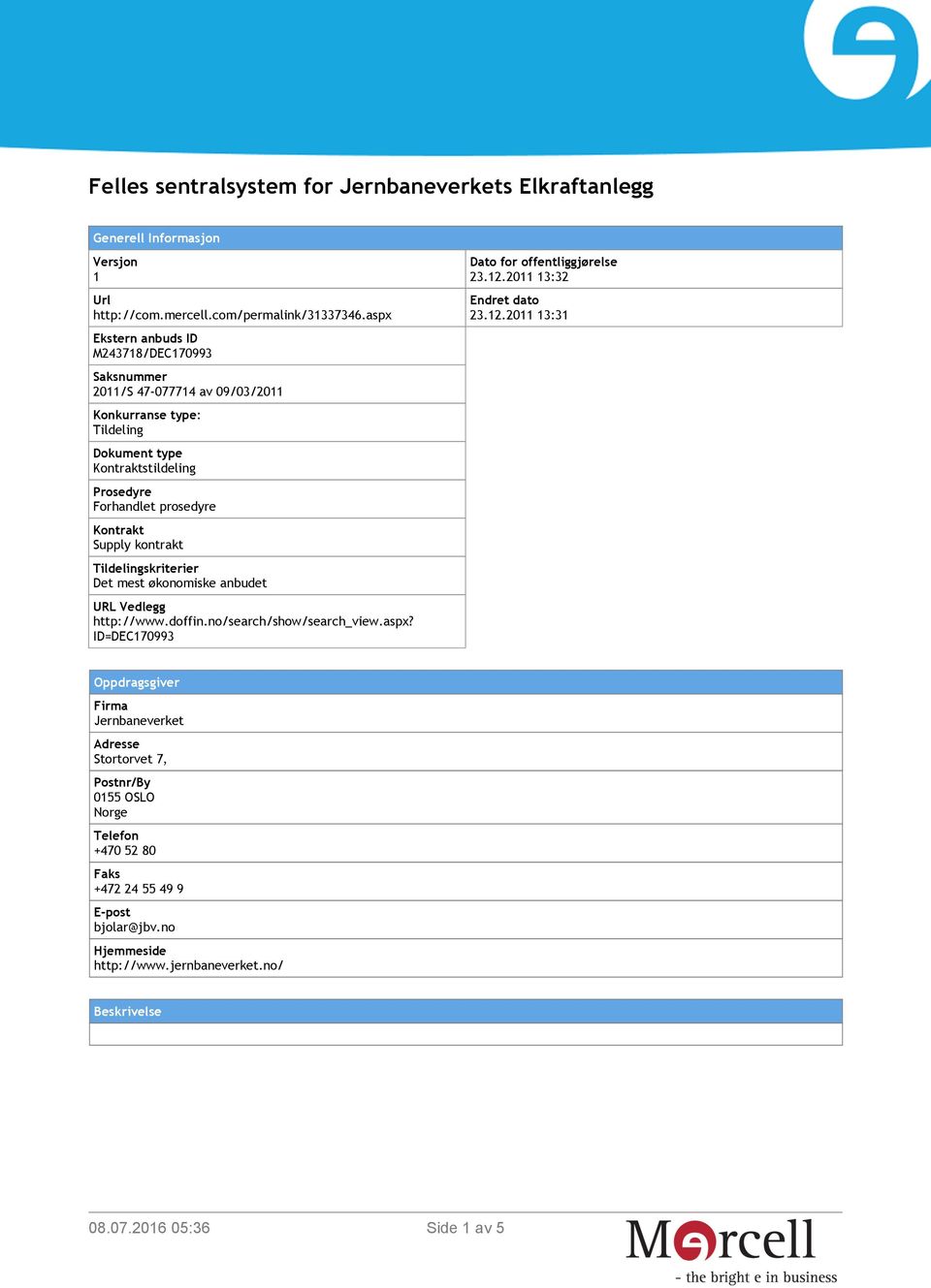 Forhandlet prosedyre Kontrakt Supply kontrakt Tildelingskriterier Det mest økonomiske anbudet URL Vedlegg http://www.doffin.no/search/show/search_view.aspx?