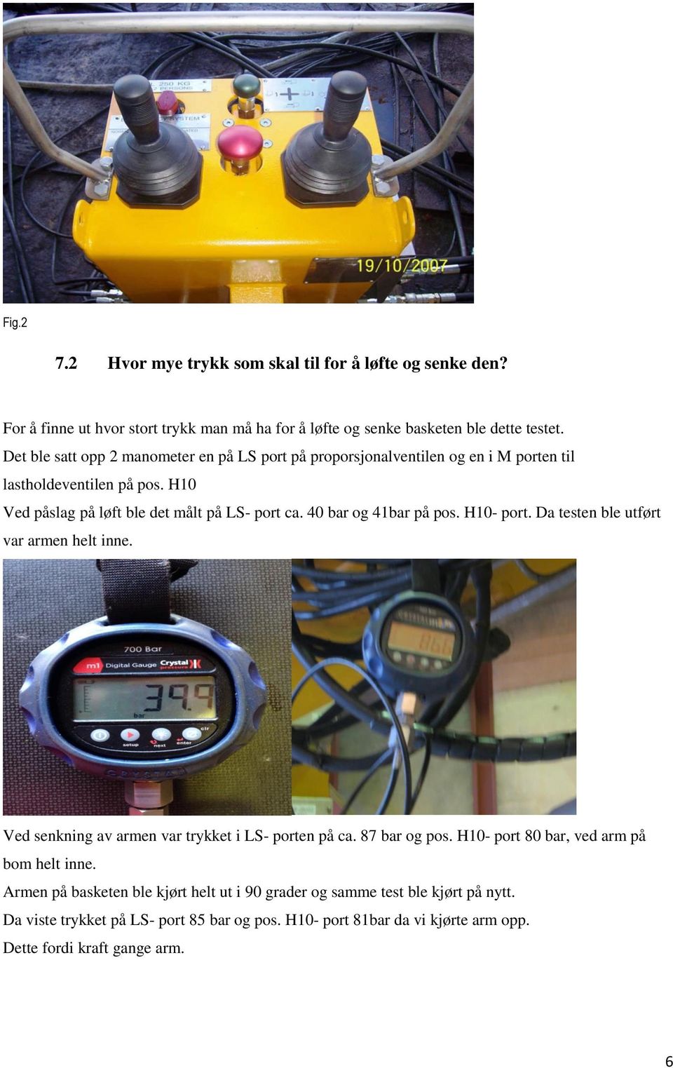 40 bar og 41bar på pos. H10- port. Da testen ble utført var armen helt inne. Ved senkning av armen var trykket i LS- porten på ca. 87 bar og pos.