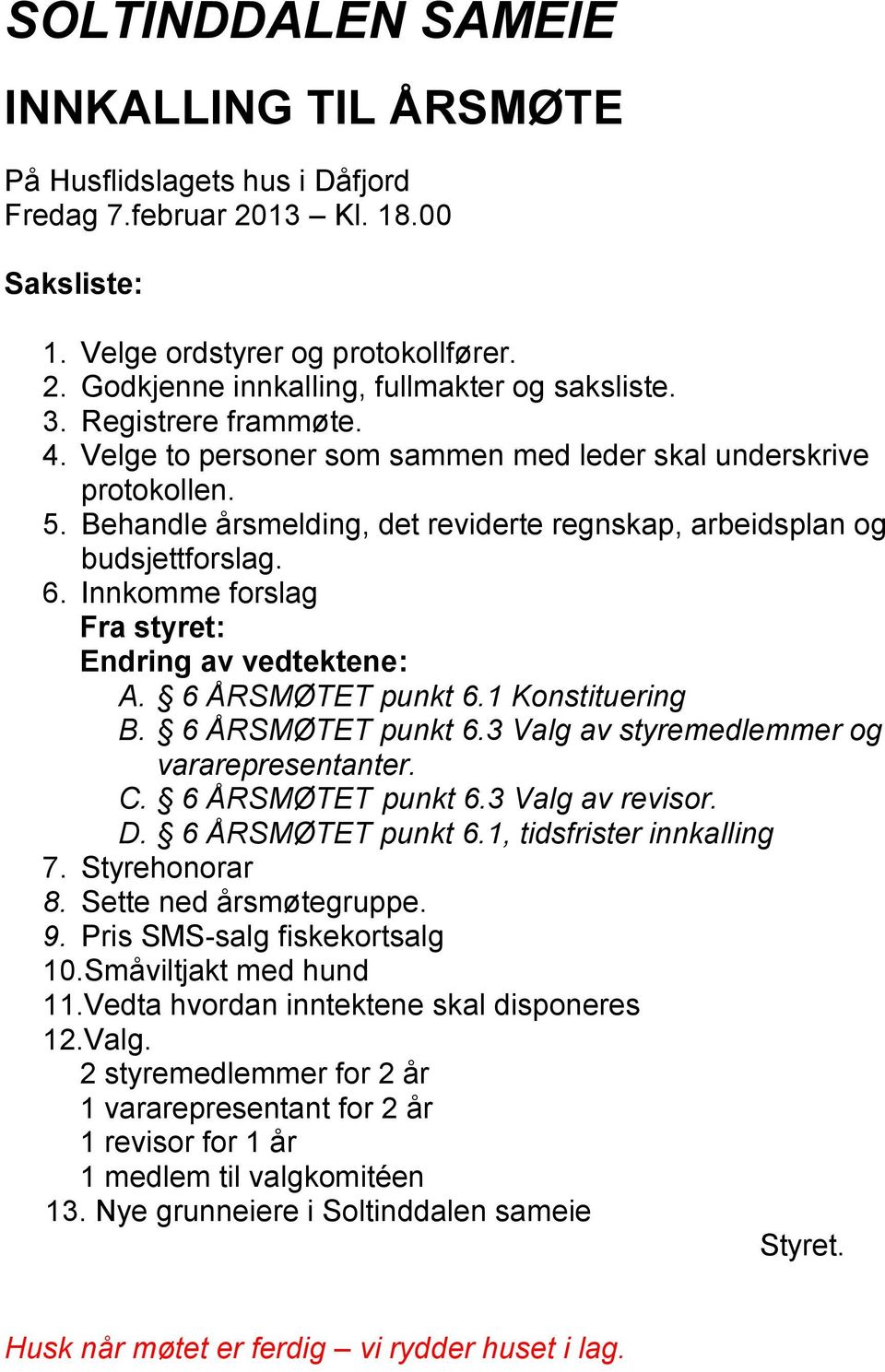 Innkomme forslag Fra styret: Endring av vedtektene: A. 6 ÅRSMØTET punkt 6.1 Konstituering B. 6 ÅRSMØTET punkt 6.3 Valg av styremedlemmer og vararepresentanter. C. 6 ÅRSMØTET punkt 6.3 Valg av revisor.