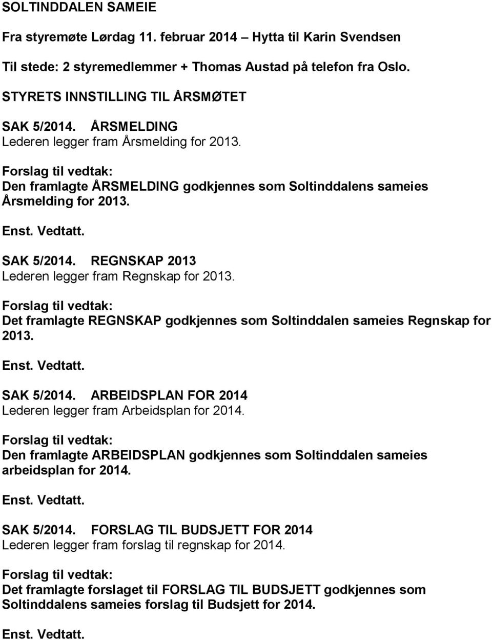 REGNSKAP 2013 Lederen legger fram Regnskap for 2013. Forslag til vedtak: Det framlagte REGNSKAP godkjennes som Soltinddalen sameies Regnskap for 2013. Enst. Vedtatt. SAK 5/2014.