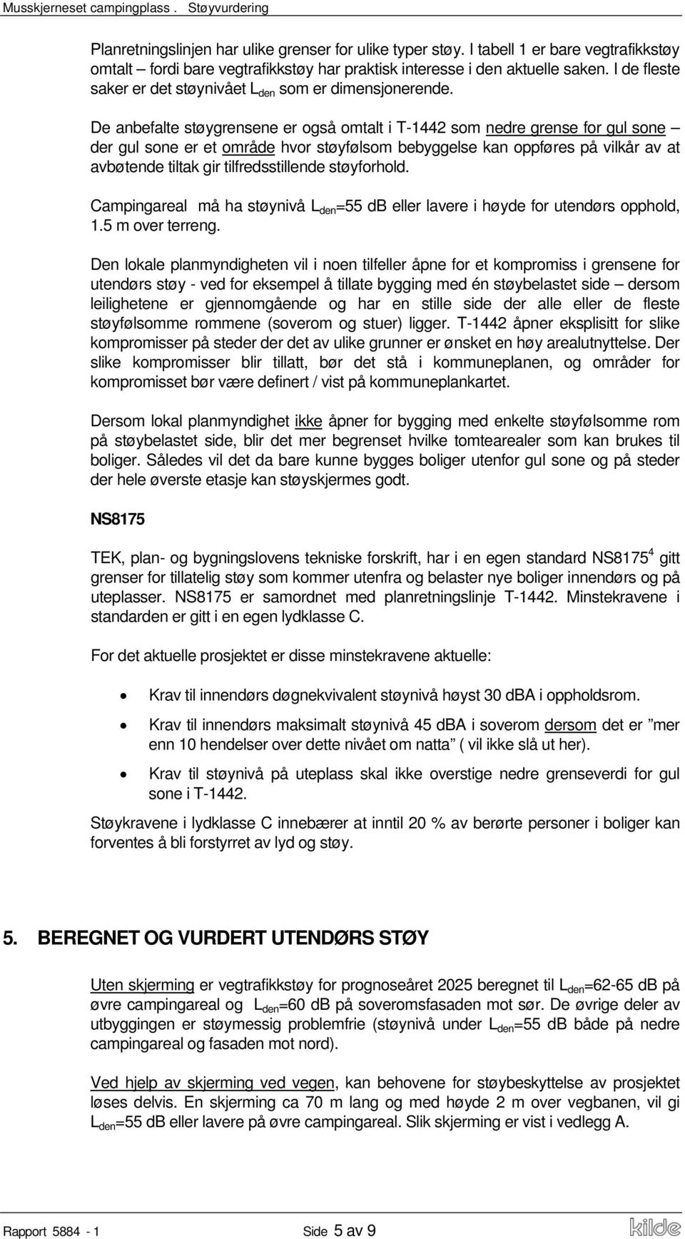 De anbefalte støygrensene er også omtalt i T-1442 som nedre grense for gul sone der gul sone er et område hvor støyfølsom bebyggelse kan oppføres på vilkår av at avbøtende tiltak gir