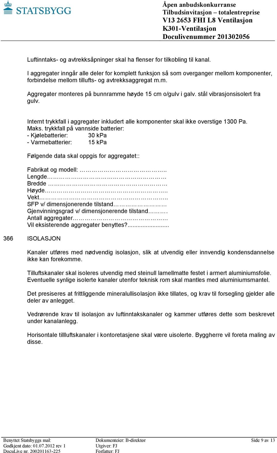 stål vibrasjonsisolert fra gulv. Internt trykkfall i aggregater inkludert alle komponenter skal ikke overstige 1300 Pa. Maks.