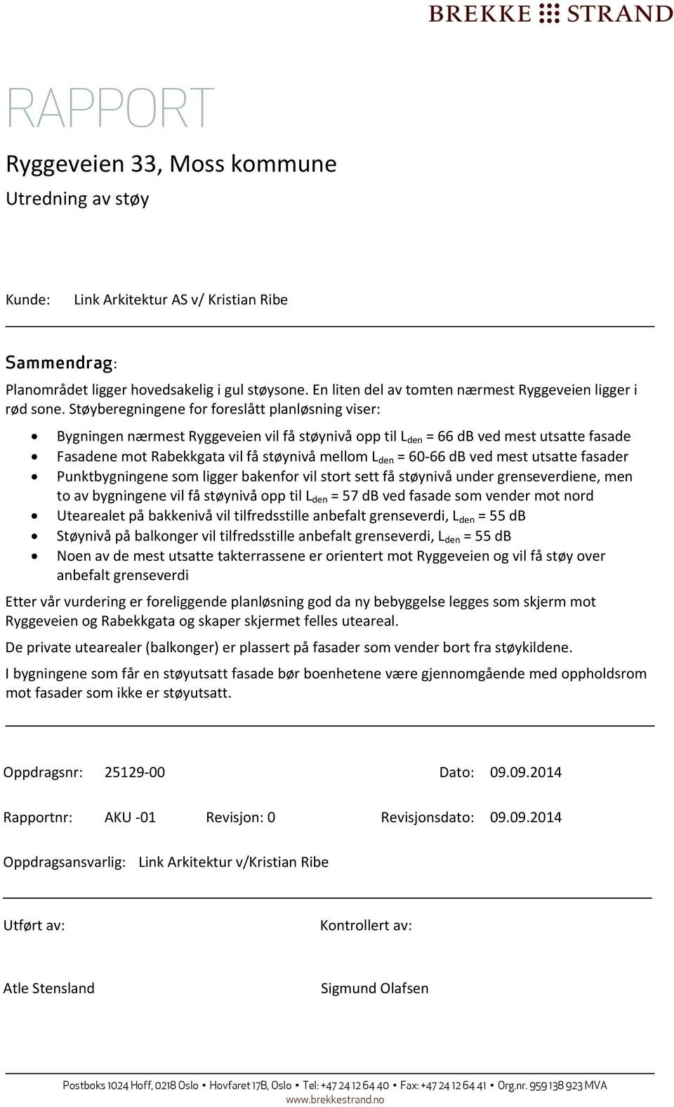 66 db ved mest utsatte fasader Punktbygningene som ligger bakenfor vil stort sett få støynivå under grenseverdiene, men to av bygningene vil få støynivå opp til L den = 57 db ved fasade som vender