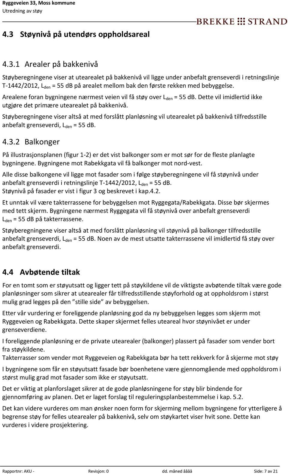 Støyberegningene viser altså at med forslått planløsning vil utearealet på bakkenivå tilfredsstille anbefalt grenseverdi, L den = 55 db. 4.3.