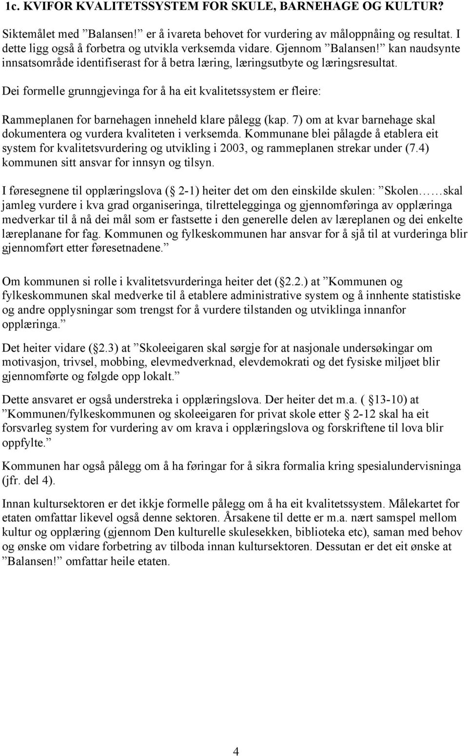 Dei formelle grunngjevinga for å ha eit kvalitetssystem er fleire: Rammeplanen for barnehagen inneheld klare pålegg (kap. 7) om at kvar barnehage skal dokumentera og vurdera kvaliteten i verksemda.