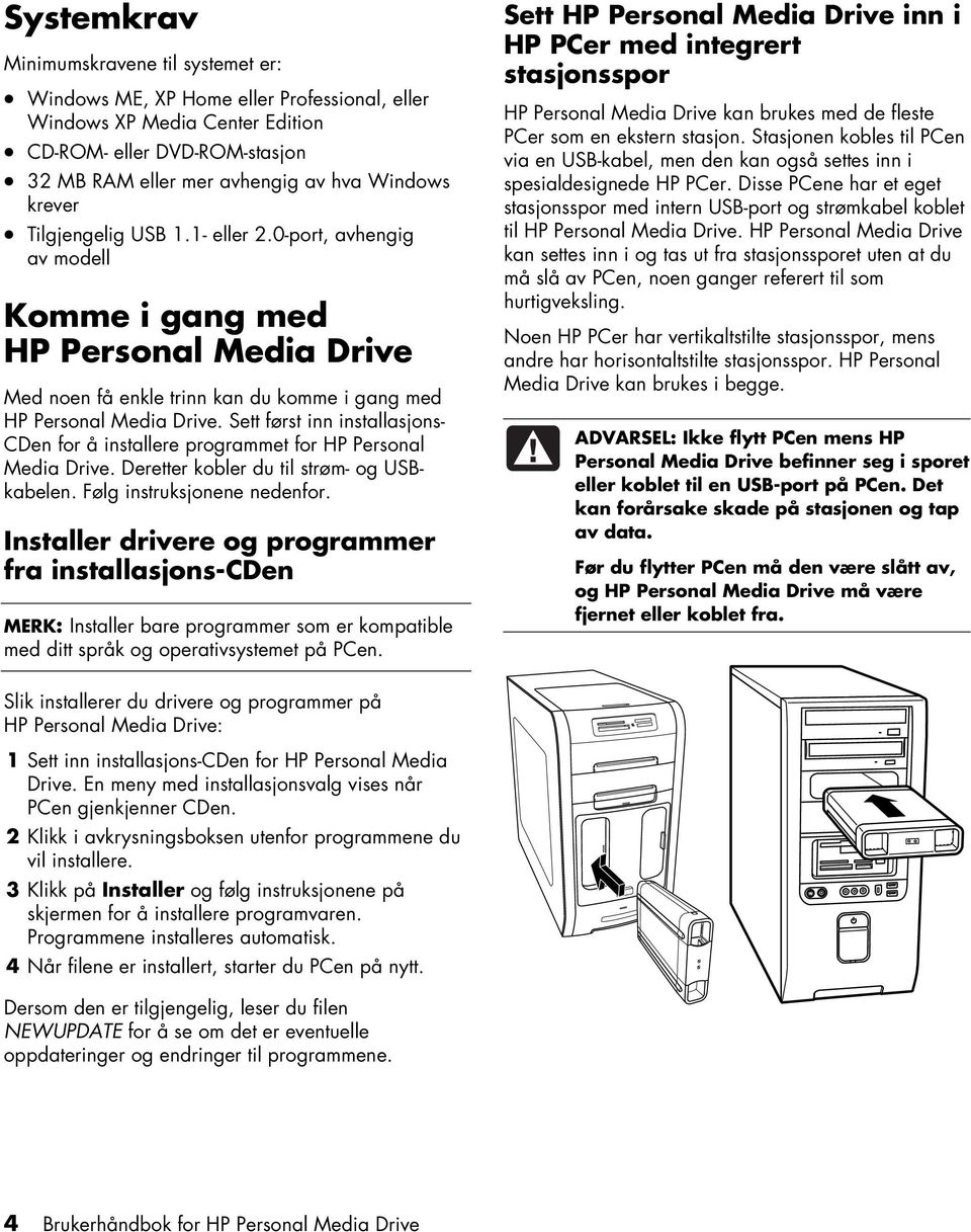 Sett først inn installasjons- CDen for å installere programmet for HP Personal Media Drive. Deretter kobler du til strøm- og USBkabelen. Følg instruksjonene nedenfor.