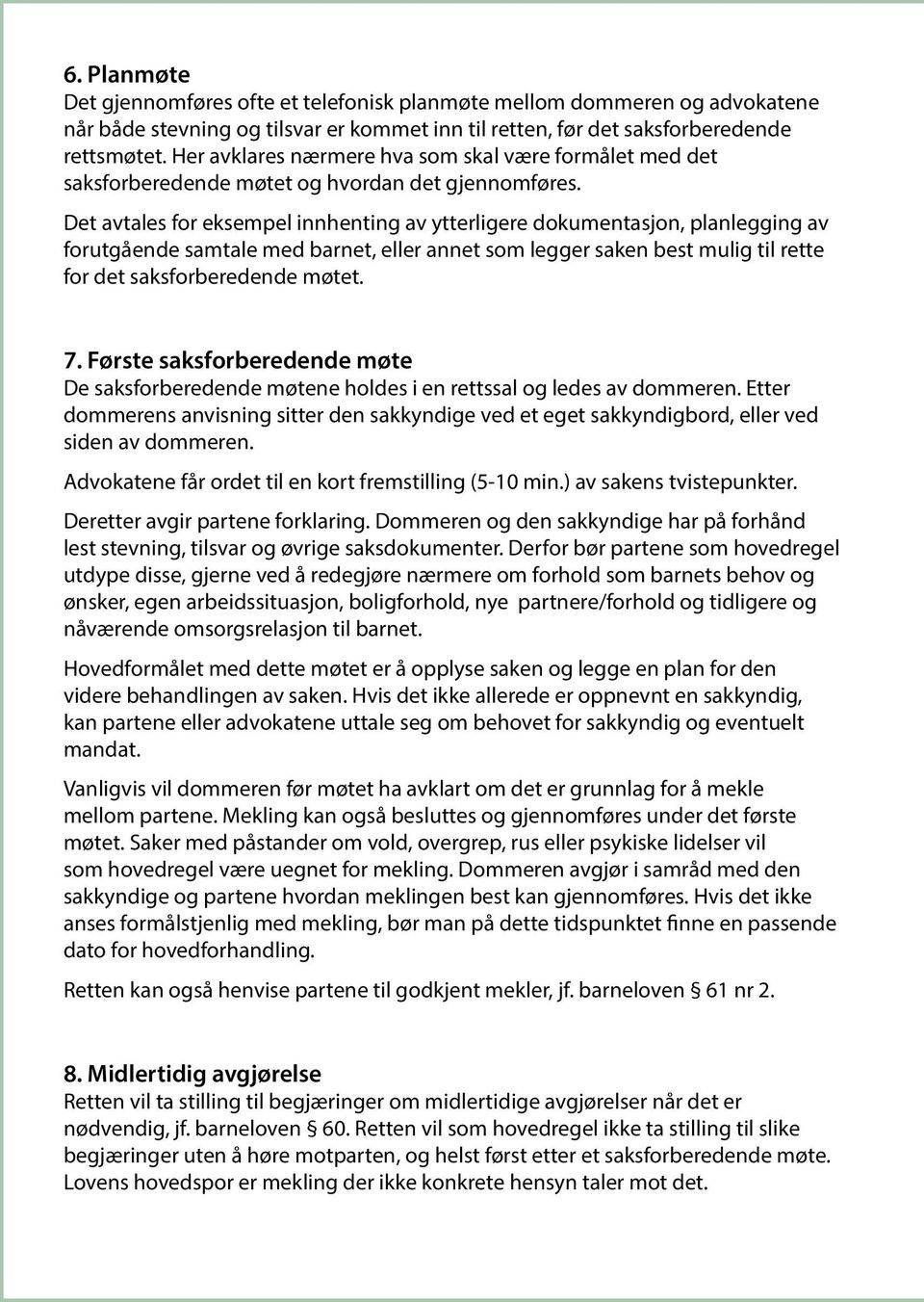 Det avtales for eksempel innhenting av ytterligere dokumentasjon, planlegging av forutgående samtale med barnet, eller annet som legger saken best mulig til rette for det saksforberedende møtet. 7.