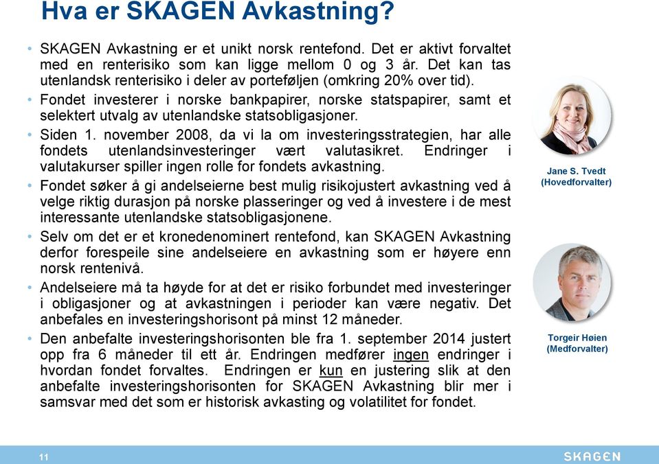 Fondet investerer i norske bankpapirer, norske statspapirer, samt et selektert utvalg av utenlandske statsobligasjoner. Siden 1.