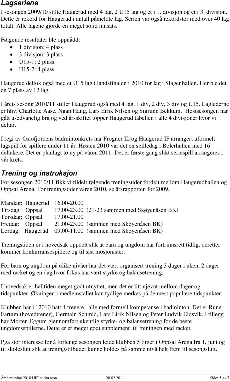 Følgende resultater ble oppnådd: 1 divisjon: 4 plass 3 divisjon: 3 plass U15-1: 2 plass U15-2: 4 plass Haugerud deltok også med et U15 lag i landsfinalen i 2010 for lag i Slagenhallen.