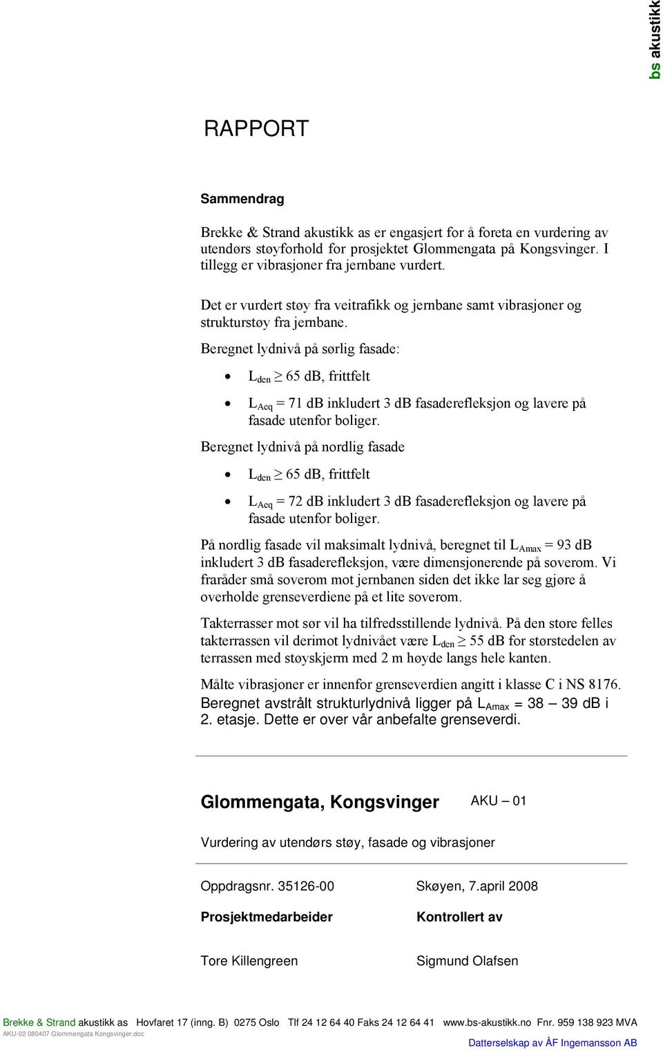 Beregnet lydnivå på sørlig fasade: L den 65 db, frittfelt L Aeq = 71 db inkludert 3 db fasaderefleksjon og lavere på fasade utenfor boliger.