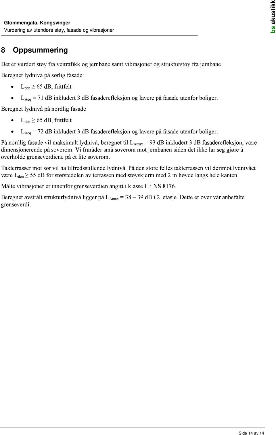 Beregnet lydnivå på nordlig fasade L den 65 db, frittfelt L Aeq = 72 db inkludert 3 db fasaderefleksjon og lavere på fasade utenfor boliger.