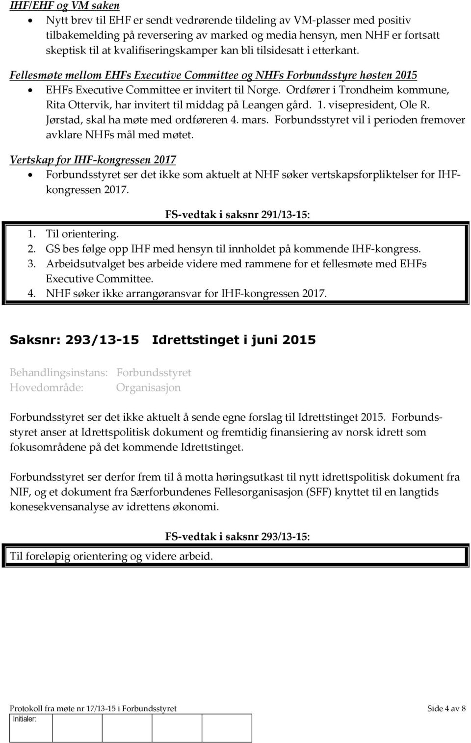 Ordfører i Trondheim kommune, Rita Ottervik, har invitert til middag på Leangen gård. 1. visepresident, Ole R. Jørstad, skal ha møte med ordføreren 4. mars.