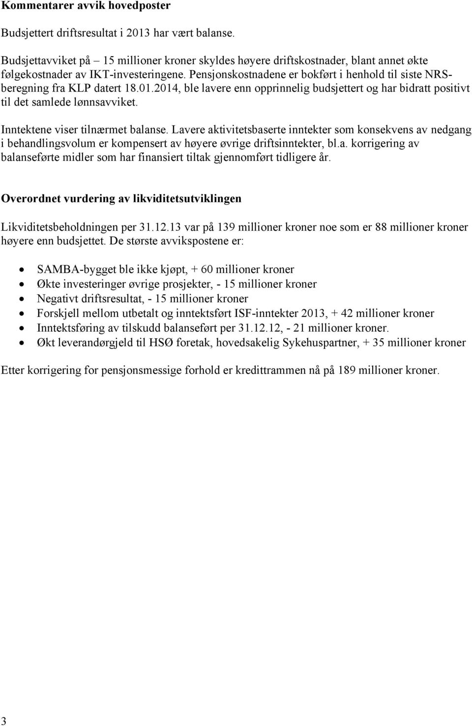 Pensjonskostnadene er bokført i henhold til siste NRSberegning fra KLP datert 18.01.2014, ble lavere enn opprinnelig budsjettert og har bidratt positivt til det samlede lønnsavviket.