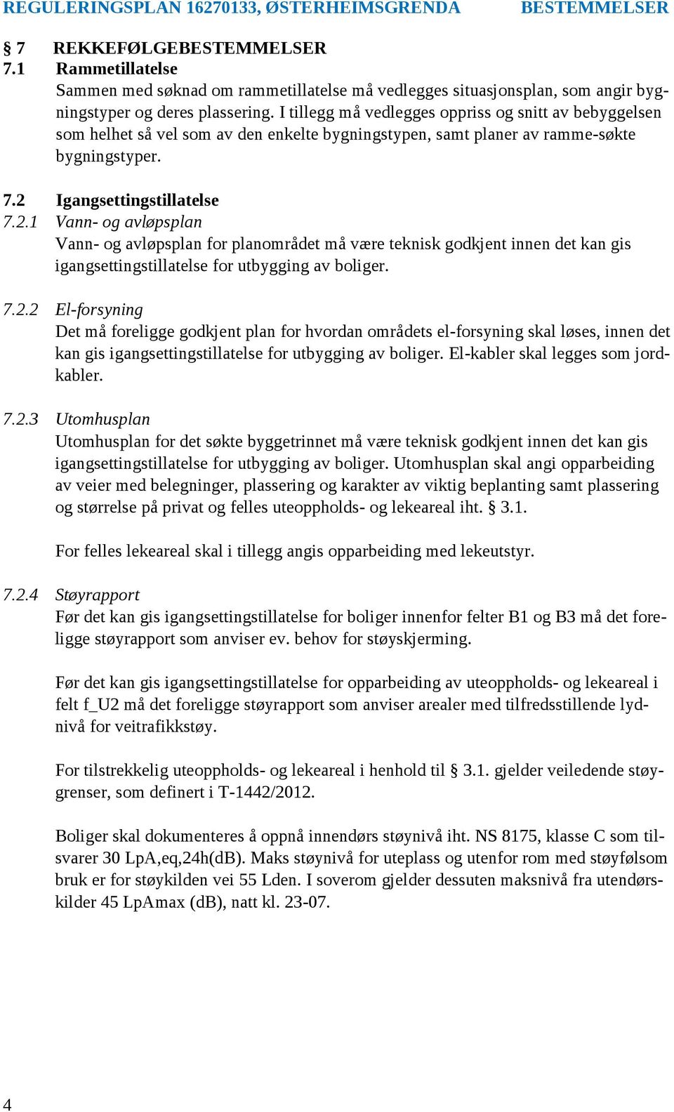 Igangsettingstillatelse 7.2.1 Vann- og avløpsplan Vann- og avløpsplan for planområdet må være teknisk godkjent innen det kan gis igangsettingstillatelse for utbygging av boliger. 7.2.2 El-forsyning Det må foreligge godkjent plan for hvordan områdets el-forsyning skal løses, innen det kan gis igangsettingstillatelse for utbygging av boliger.