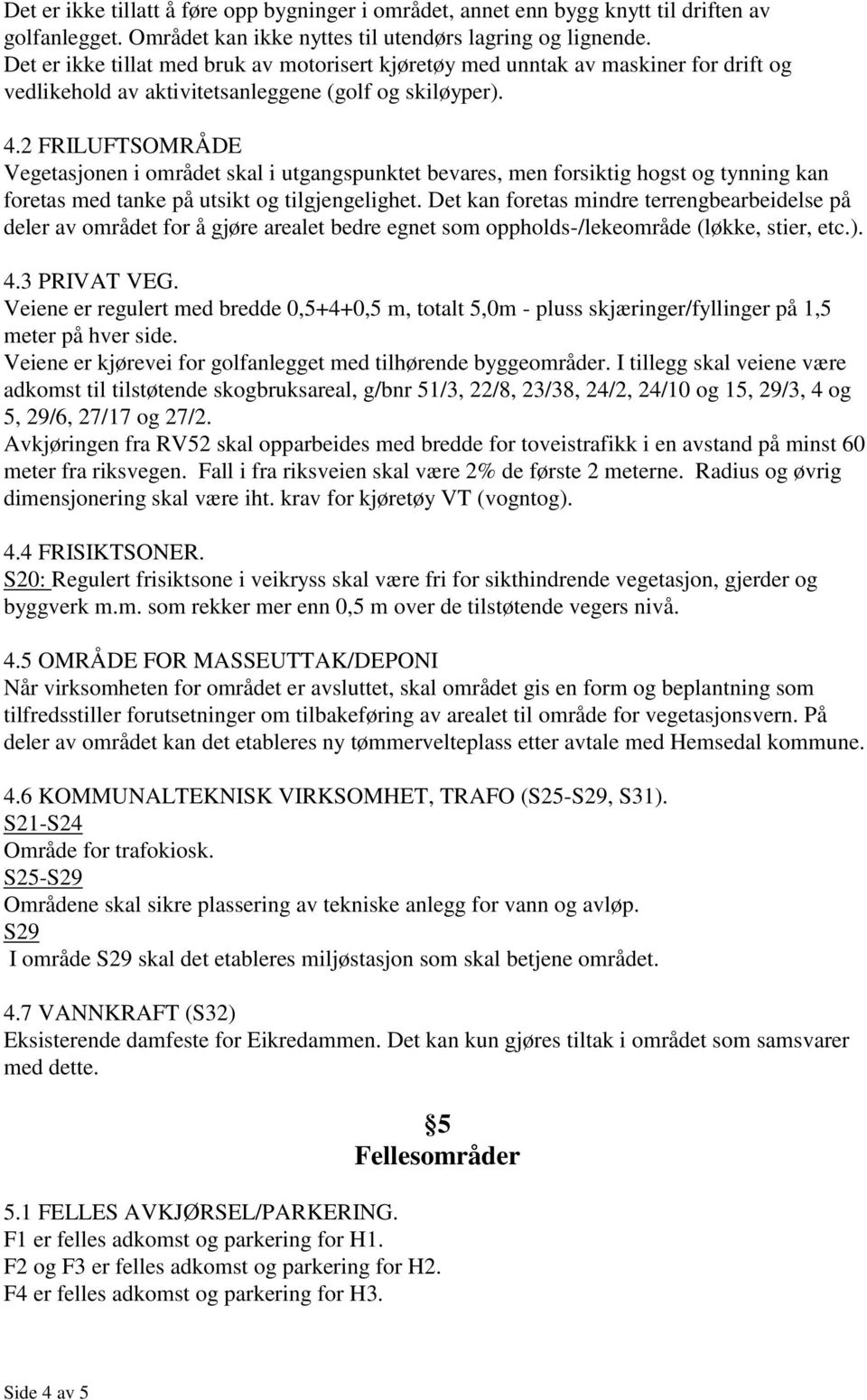 2 FRILUFTSOMRÅDE Vegetasjonen i området skal i utgangspunktet bevares, men forsiktig hogst og tynning kan foretas med tanke på utsikt og tilgjengelighet.