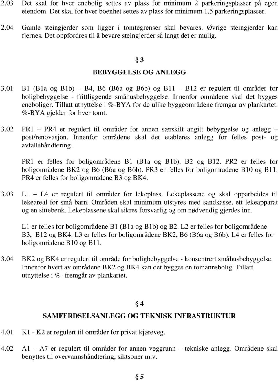 01 B1 (B1a og B1b) B4, B6 (B6a og B6b) og B11 B12 er regulert til områder for boligbebyggelse - frittliggende småhusbebyggelse. Innenfor områdene skal det bygges eneboliger.