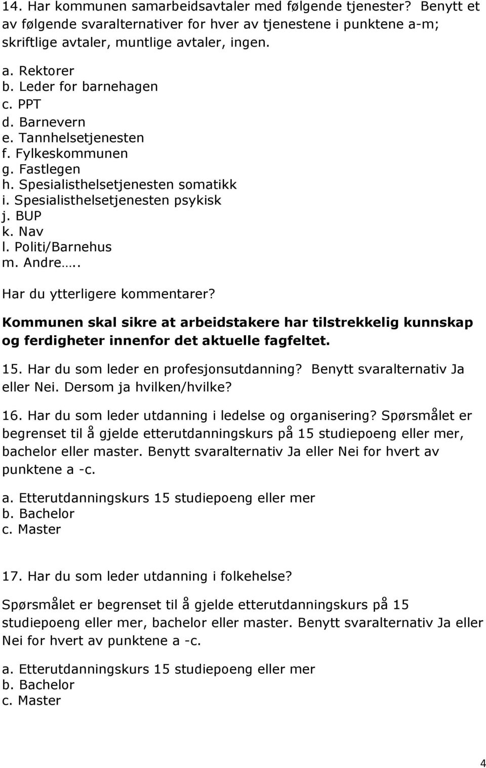 Politi/Barnehus m. Andre.. Kommunen skal sikre at arbeidstakere har tilstrekkelig kunnskap og ferdigheter innenfor det aktuelle fagfeltet. 15. Har du som leder en profesjonsutdanning?