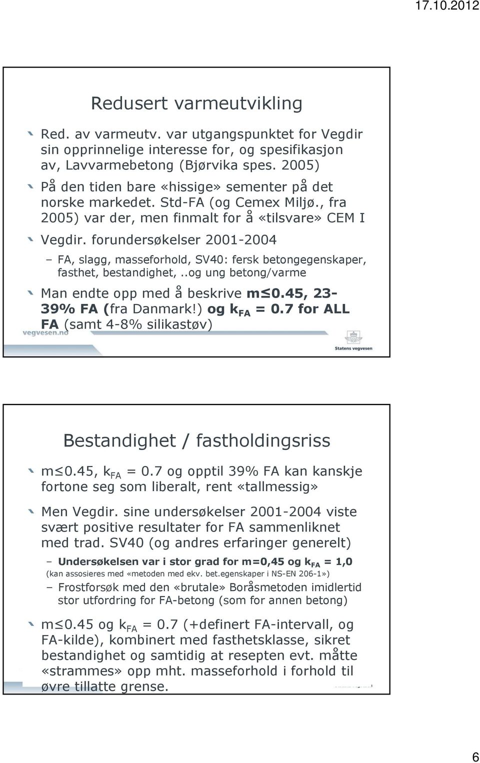 forundersøkelser 2001-2004 FA, slagg, masseforhold, SV40: fersk betongegenskaper, fasthet, bestandighet,..og ung betong/varme Man endte opp med å beskrive m 0.45, 23-39% FA (fra Danmark!) og k FA = 0.