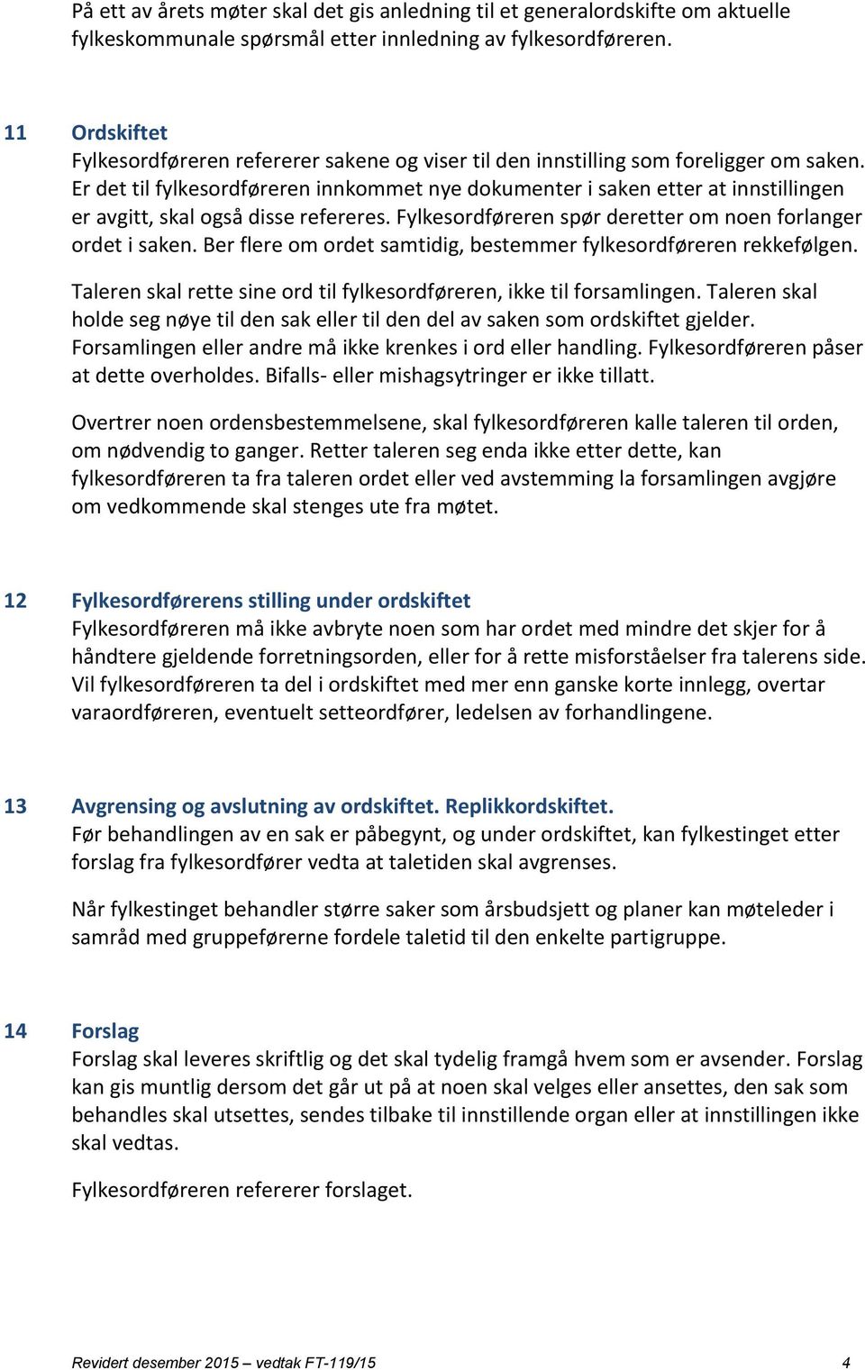 Er det til fylkesordføreren innkommet nye dokumenter i saken etter at innstillingen er avgitt, skal også disse refereres. Fylkesordføreren spør deretter om noen forlanger ordet i saken.