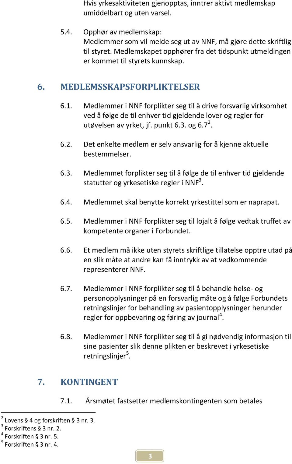 Medlemmer i NNF forplikter seg til å drive forsvarlig virksomhet ved å følge de til enhver tid gjeldende lover og regler for utøvelsen av yrket, jf. punkt 6.3. og 6.7 2.