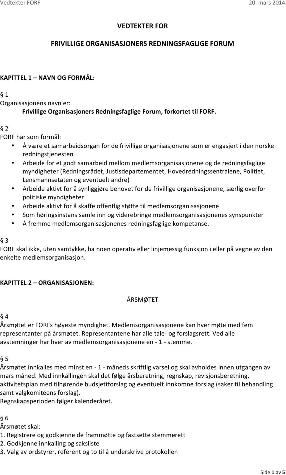 redningsfaglige myndigheter (Redningsrådet, Justisdepartementet, Hovedredningssentralene, Politiet, Lensmannsetaten og eventuelt andre) Arbeide aktivt for å synliggjøre behovet for de frivillige